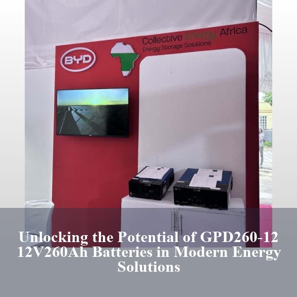 Unlocking the Potential of GPD260-12 12V260Ah Batteries in Modern Energy Solutions